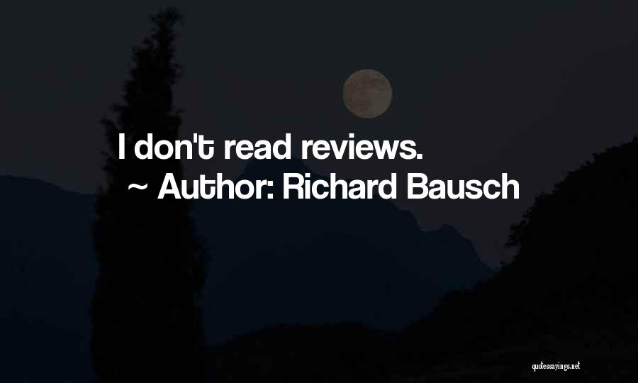 Richard Bausch Quotes: I Don't Read Reviews.