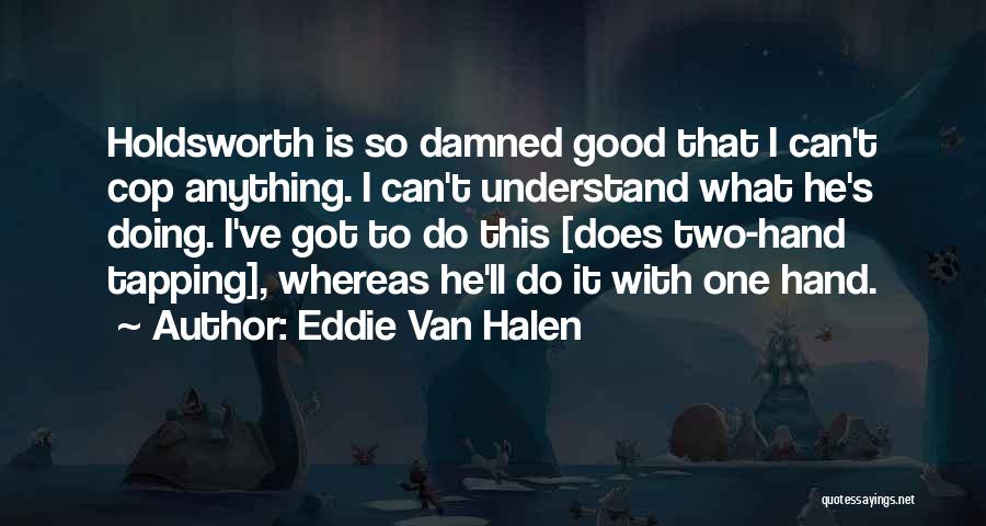 Eddie Van Halen Quotes: Holdsworth Is So Damned Good That I Can't Cop Anything. I Can't Understand What He's Doing. I've Got To Do