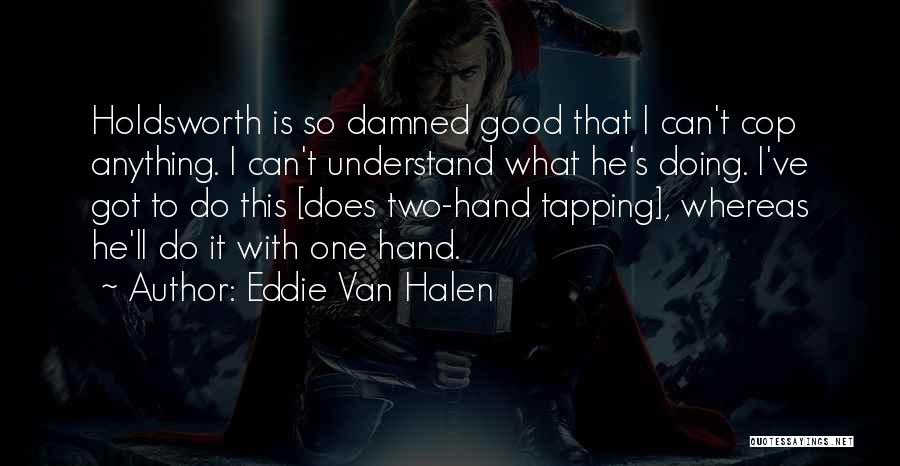 Eddie Van Halen Quotes: Holdsworth Is So Damned Good That I Can't Cop Anything. I Can't Understand What He's Doing. I've Got To Do