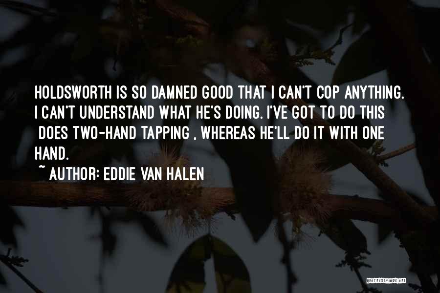 Eddie Van Halen Quotes: Holdsworth Is So Damned Good That I Can't Cop Anything. I Can't Understand What He's Doing. I've Got To Do