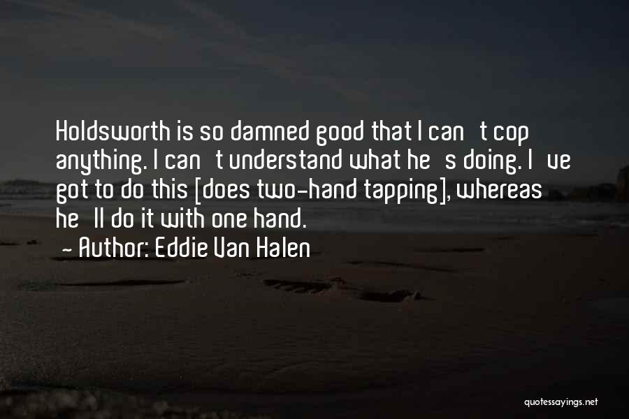 Eddie Van Halen Quotes: Holdsworth Is So Damned Good That I Can't Cop Anything. I Can't Understand What He's Doing. I've Got To Do