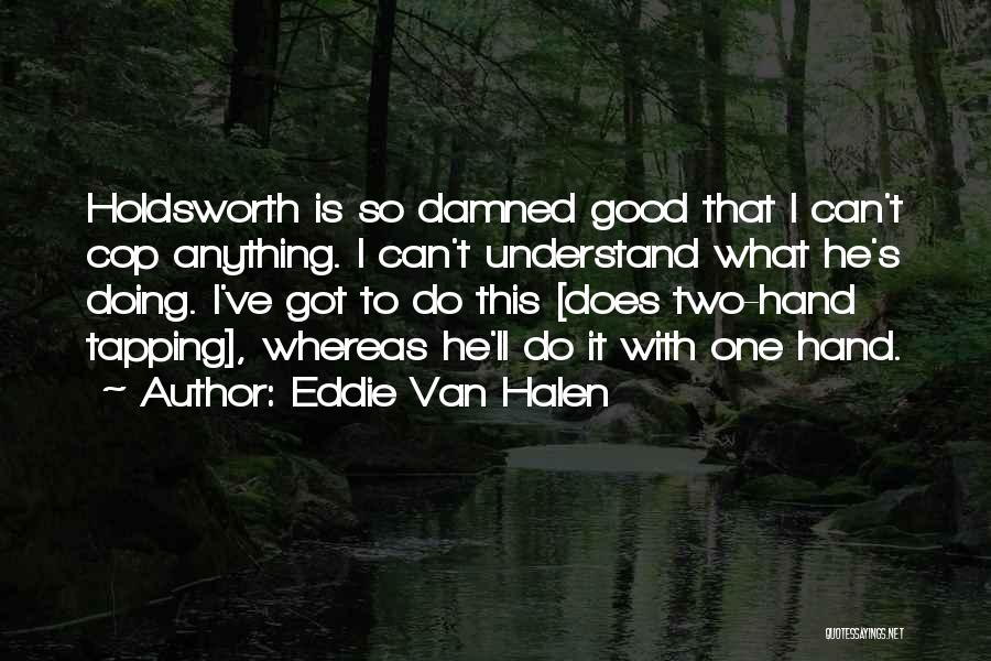 Eddie Van Halen Quotes: Holdsworth Is So Damned Good That I Can't Cop Anything. I Can't Understand What He's Doing. I've Got To Do