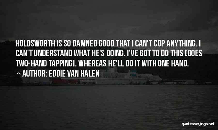 Eddie Van Halen Quotes: Holdsworth Is So Damned Good That I Can't Cop Anything. I Can't Understand What He's Doing. I've Got To Do