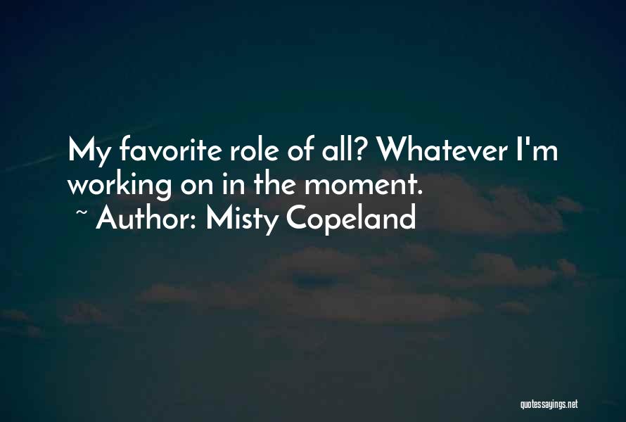 Misty Copeland Quotes: My Favorite Role Of All? Whatever I'm Working On In The Moment.