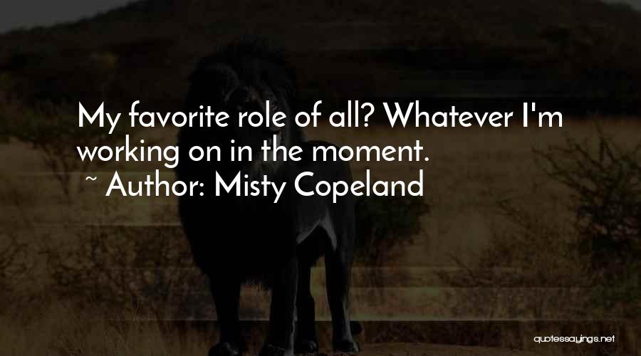 Misty Copeland Quotes: My Favorite Role Of All? Whatever I'm Working On In The Moment.