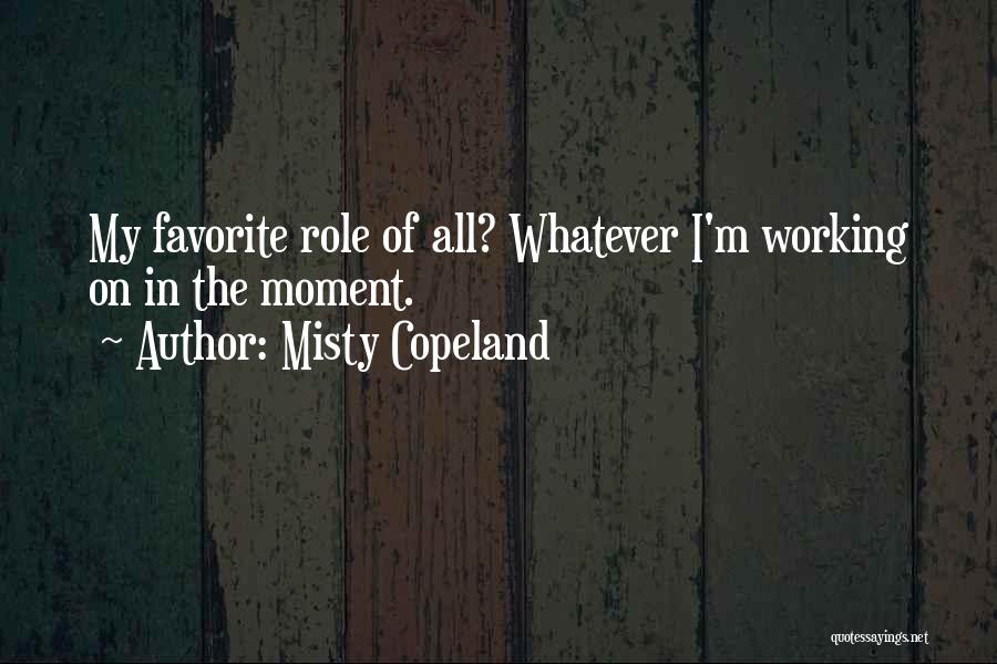 Misty Copeland Quotes: My Favorite Role Of All? Whatever I'm Working On In The Moment.