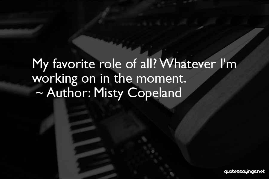 Misty Copeland Quotes: My Favorite Role Of All? Whatever I'm Working On In The Moment.