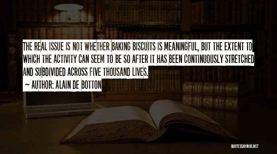 Alain De Botton Quotes: The Real Issue Is Not Whether Baking Biscuits Is Meaningful, But The Extent To Which The Activity Can Seem To