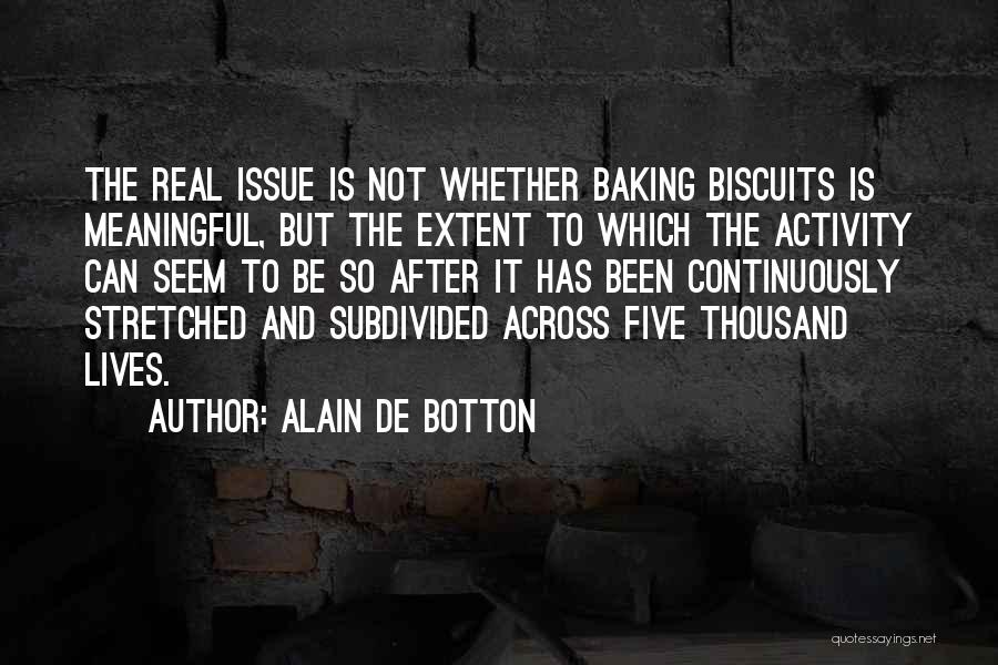 Alain De Botton Quotes: The Real Issue Is Not Whether Baking Biscuits Is Meaningful, But The Extent To Which The Activity Can Seem To