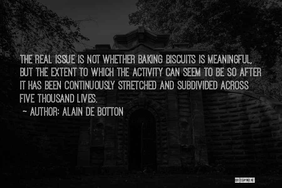 Alain De Botton Quotes: The Real Issue Is Not Whether Baking Biscuits Is Meaningful, But The Extent To Which The Activity Can Seem To