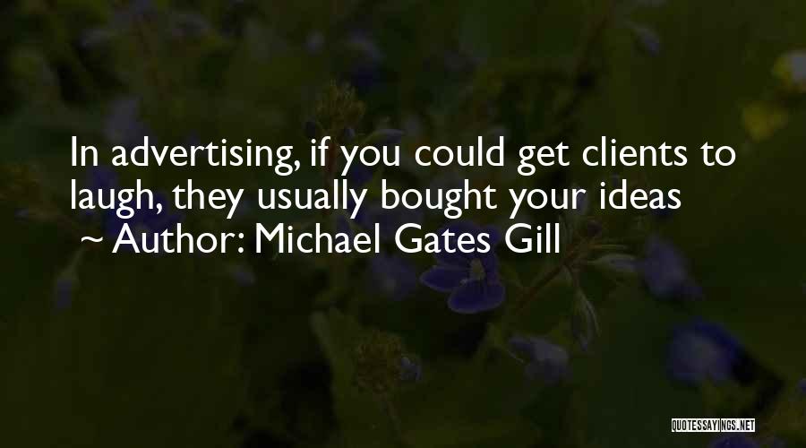 Michael Gates Gill Quotes: In Advertising, If You Could Get Clients To Laugh, They Usually Bought Your Ideas