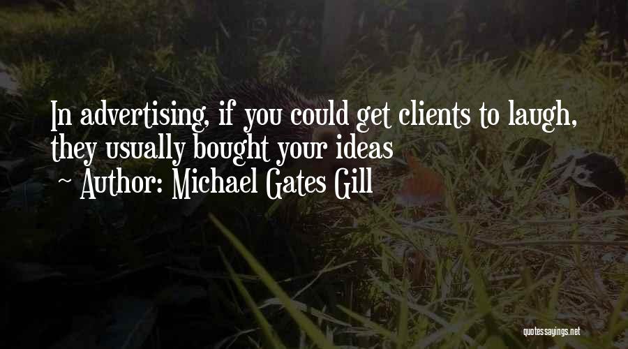 Michael Gates Gill Quotes: In Advertising, If You Could Get Clients To Laugh, They Usually Bought Your Ideas