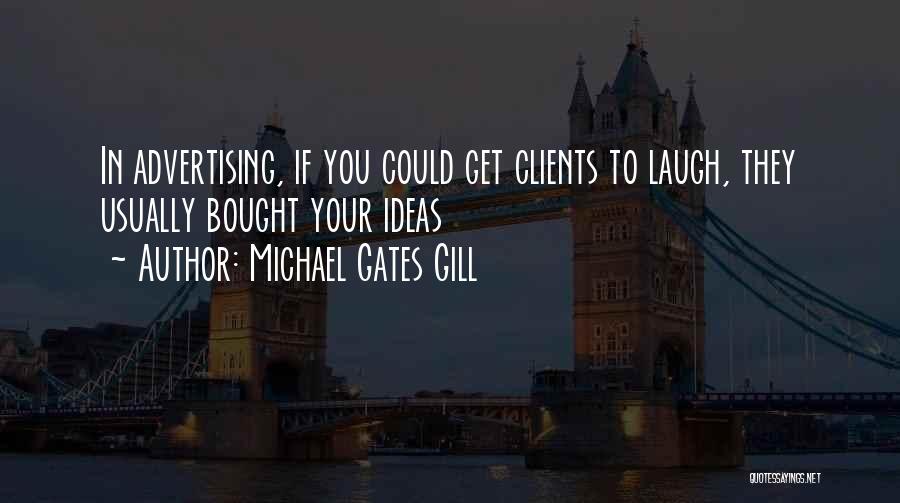 Michael Gates Gill Quotes: In Advertising, If You Could Get Clients To Laugh, They Usually Bought Your Ideas