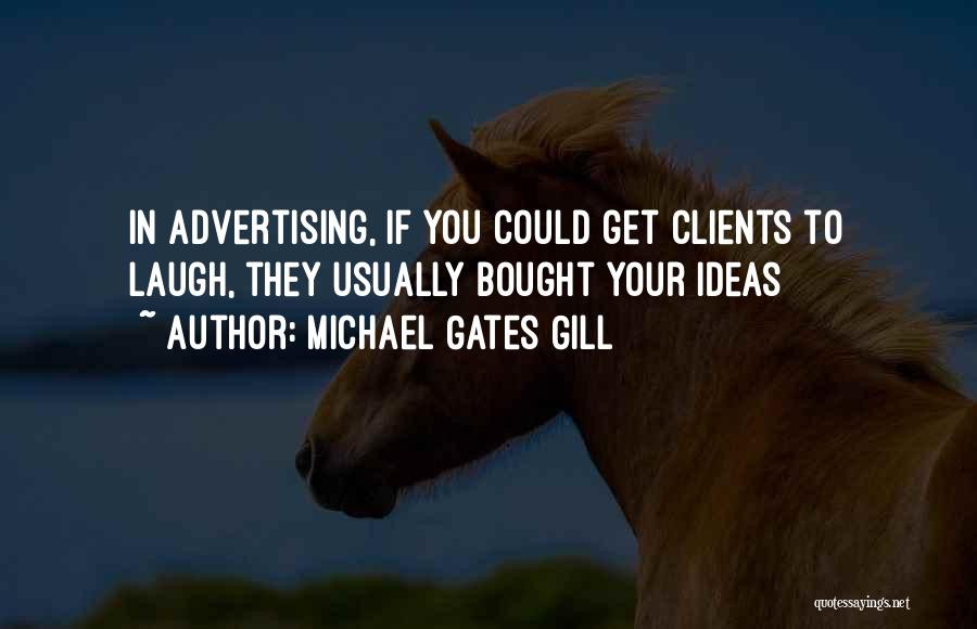 Michael Gates Gill Quotes: In Advertising, If You Could Get Clients To Laugh, They Usually Bought Your Ideas