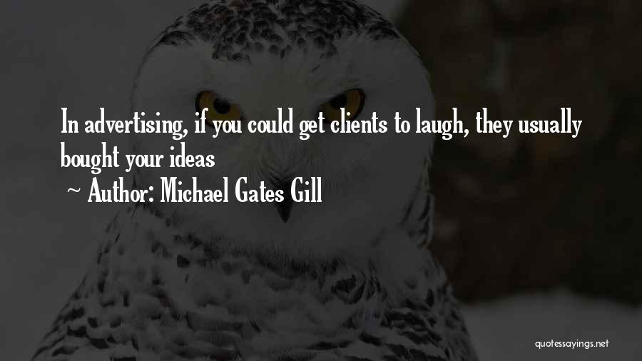 Michael Gates Gill Quotes: In Advertising, If You Could Get Clients To Laugh, They Usually Bought Your Ideas