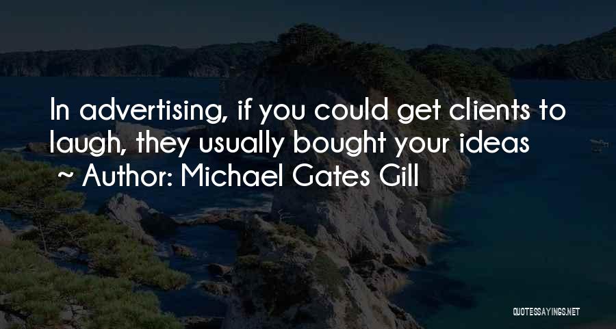 Michael Gates Gill Quotes: In Advertising, If You Could Get Clients To Laugh, They Usually Bought Your Ideas