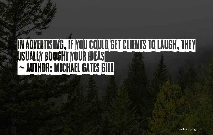 Michael Gates Gill Quotes: In Advertising, If You Could Get Clients To Laugh, They Usually Bought Your Ideas