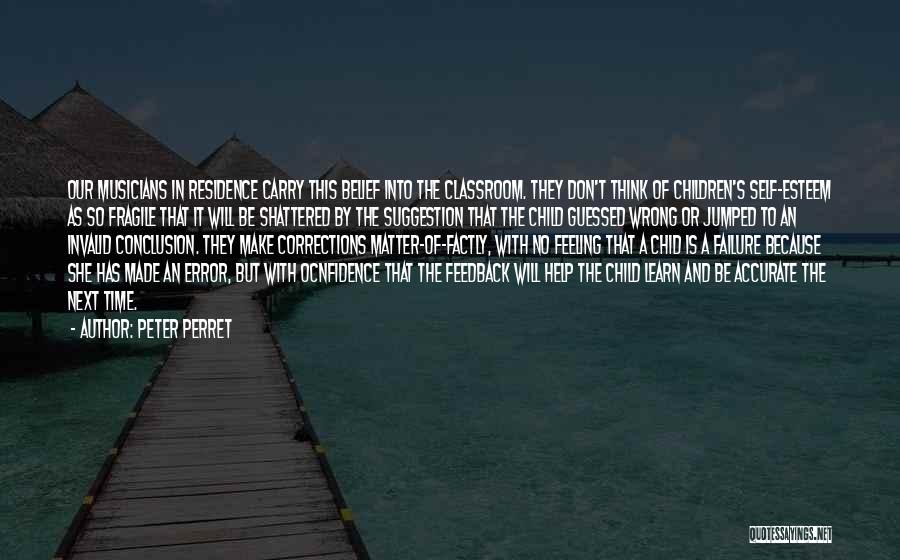 Peter Perret Quotes: Our Musicians In Residence Carry This Belief Into The Classroom. They Don't Think Of Children's Self-esteem As So Fragile That