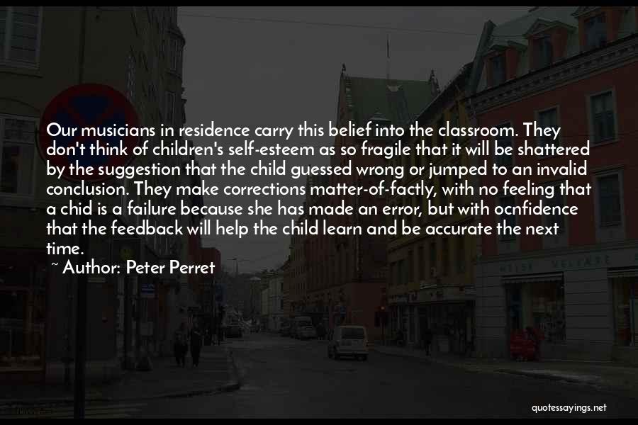 Peter Perret Quotes: Our Musicians In Residence Carry This Belief Into The Classroom. They Don't Think Of Children's Self-esteem As So Fragile That