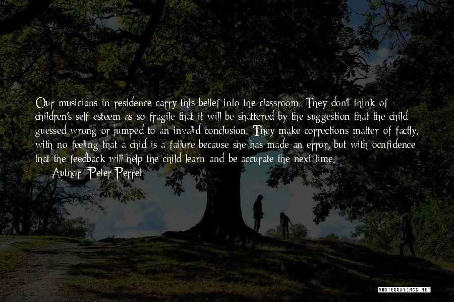 Peter Perret Quotes: Our Musicians In Residence Carry This Belief Into The Classroom. They Don't Think Of Children's Self-esteem As So Fragile That