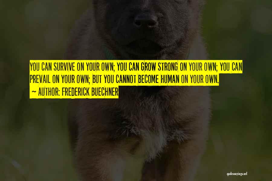 Frederick Buechner Quotes: You Can Survive On Your Own; You Can Grow Strong On Your Own; You Can Prevail On Your Own; But