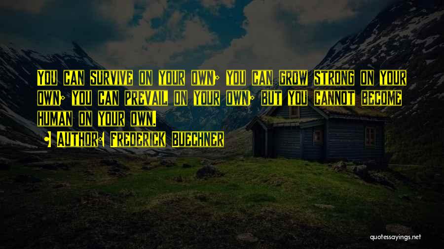 Frederick Buechner Quotes: You Can Survive On Your Own; You Can Grow Strong On Your Own; You Can Prevail On Your Own; But