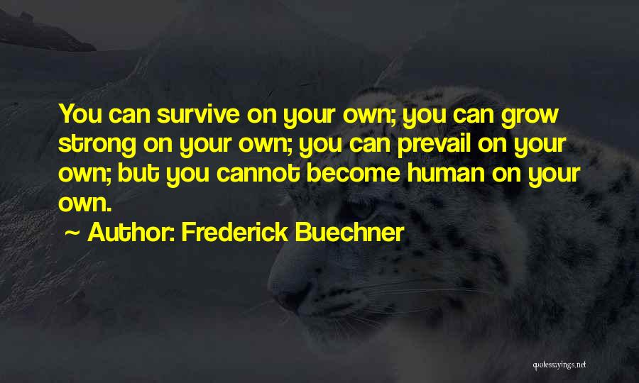 Frederick Buechner Quotes: You Can Survive On Your Own; You Can Grow Strong On Your Own; You Can Prevail On Your Own; But