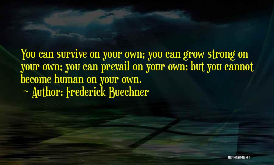 Frederick Buechner Quotes: You Can Survive On Your Own; You Can Grow Strong On Your Own; You Can Prevail On Your Own; But