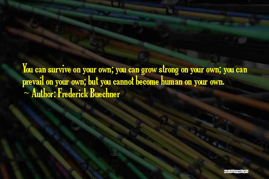 Frederick Buechner Quotes: You Can Survive On Your Own; You Can Grow Strong On Your Own; You Can Prevail On Your Own; But