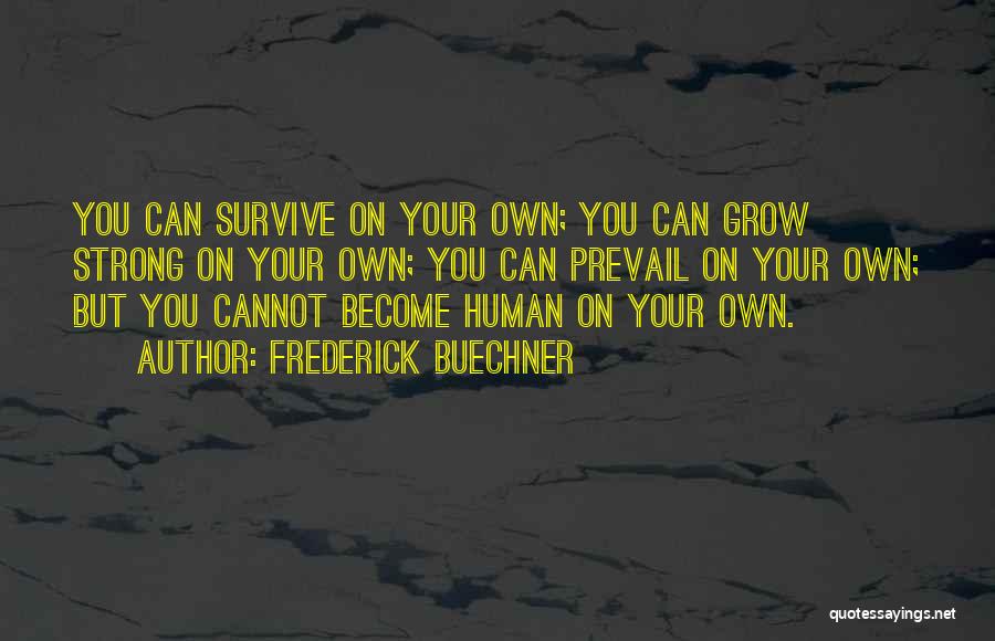 Frederick Buechner Quotes: You Can Survive On Your Own; You Can Grow Strong On Your Own; You Can Prevail On Your Own; But