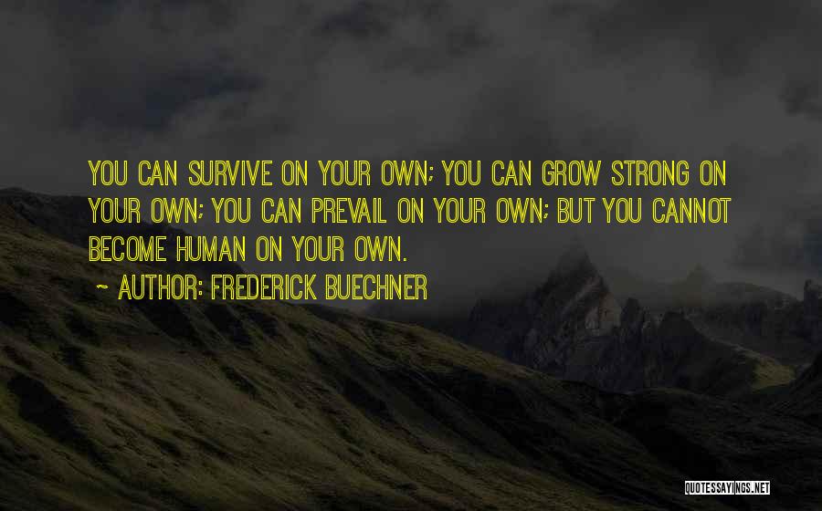 Frederick Buechner Quotes: You Can Survive On Your Own; You Can Grow Strong On Your Own; You Can Prevail On Your Own; But