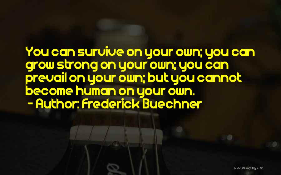 Frederick Buechner Quotes: You Can Survive On Your Own; You Can Grow Strong On Your Own; You Can Prevail On Your Own; But