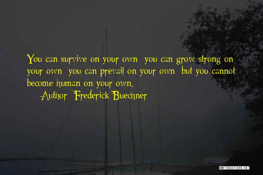 Frederick Buechner Quotes: You Can Survive On Your Own; You Can Grow Strong On Your Own; You Can Prevail On Your Own; But