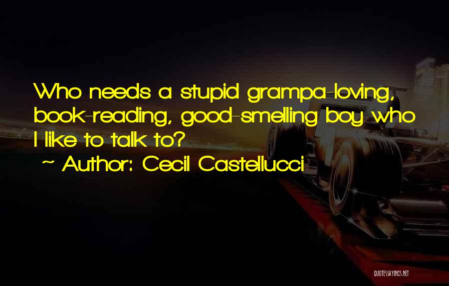 Cecil Castellucci Quotes: Who Needs A Stupid Grampa-loving, Book-reading, Good-smelling Boy Who I Like To Talk To?
