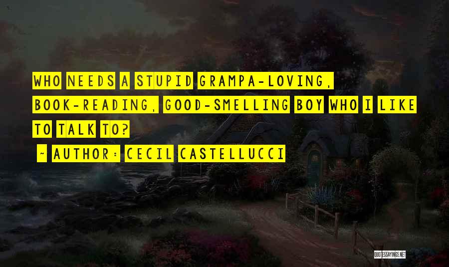 Cecil Castellucci Quotes: Who Needs A Stupid Grampa-loving, Book-reading, Good-smelling Boy Who I Like To Talk To?