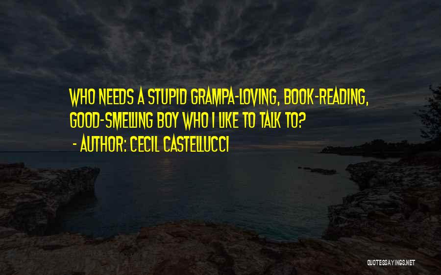 Cecil Castellucci Quotes: Who Needs A Stupid Grampa-loving, Book-reading, Good-smelling Boy Who I Like To Talk To?