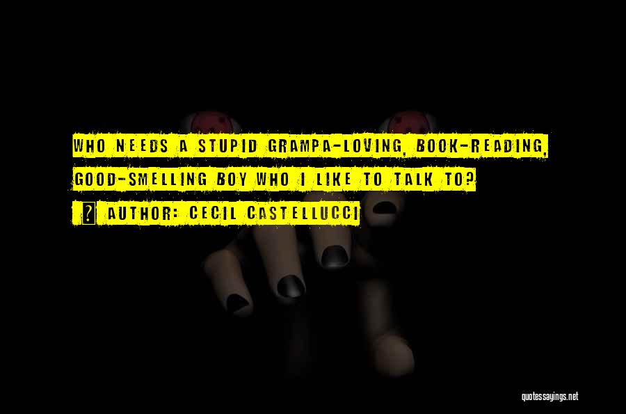 Cecil Castellucci Quotes: Who Needs A Stupid Grampa-loving, Book-reading, Good-smelling Boy Who I Like To Talk To?