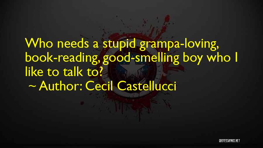 Cecil Castellucci Quotes: Who Needs A Stupid Grampa-loving, Book-reading, Good-smelling Boy Who I Like To Talk To?
