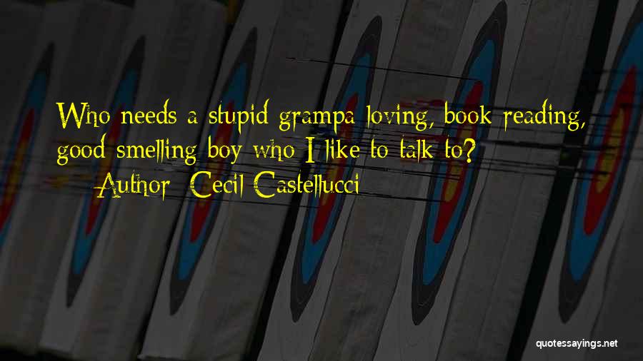 Cecil Castellucci Quotes: Who Needs A Stupid Grampa-loving, Book-reading, Good-smelling Boy Who I Like To Talk To?