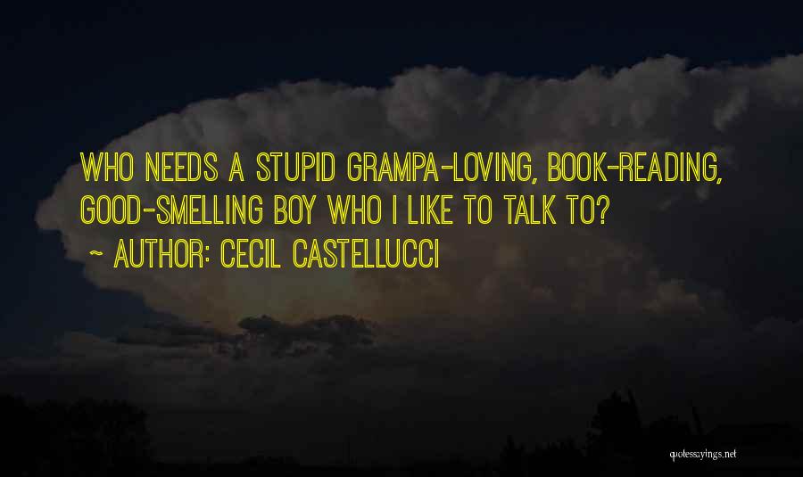 Cecil Castellucci Quotes: Who Needs A Stupid Grampa-loving, Book-reading, Good-smelling Boy Who I Like To Talk To?