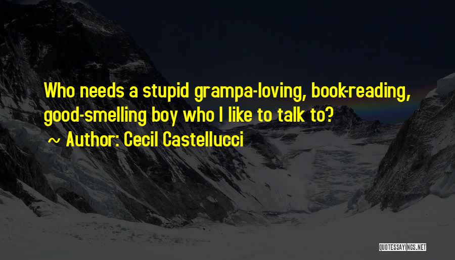 Cecil Castellucci Quotes: Who Needs A Stupid Grampa-loving, Book-reading, Good-smelling Boy Who I Like To Talk To?