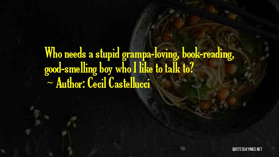 Cecil Castellucci Quotes: Who Needs A Stupid Grampa-loving, Book-reading, Good-smelling Boy Who I Like To Talk To?