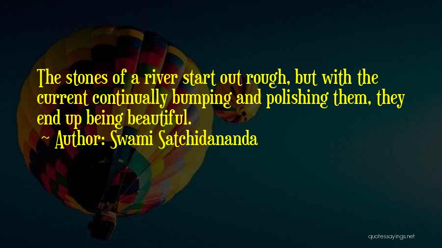 Swami Satchidananda Quotes: The Stones Of A River Start Out Rough, But With The Current Continually Bumping And Polishing Them, They End Up