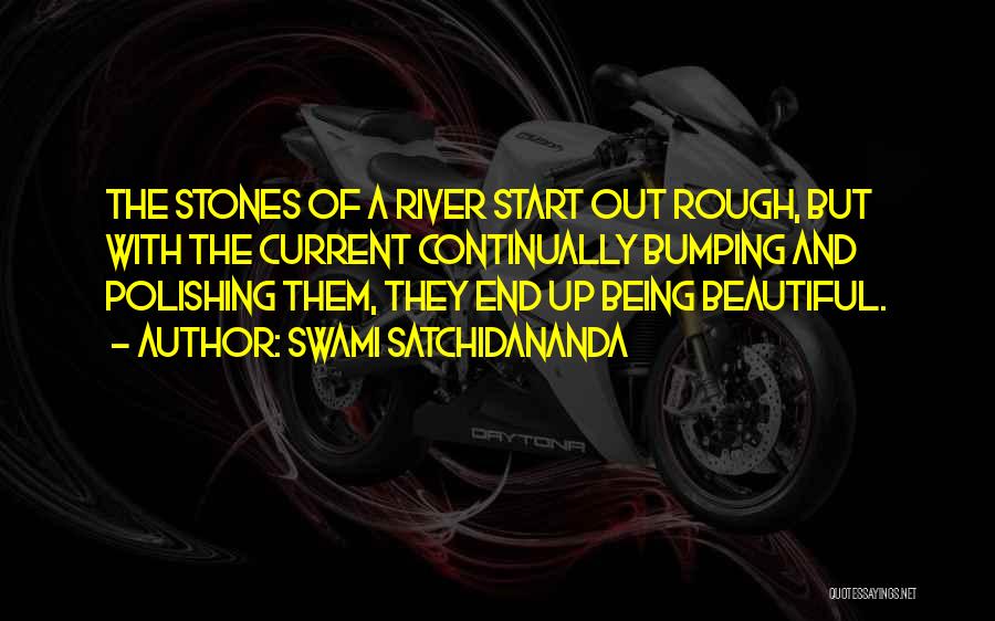 Swami Satchidananda Quotes: The Stones Of A River Start Out Rough, But With The Current Continually Bumping And Polishing Them, They End Up