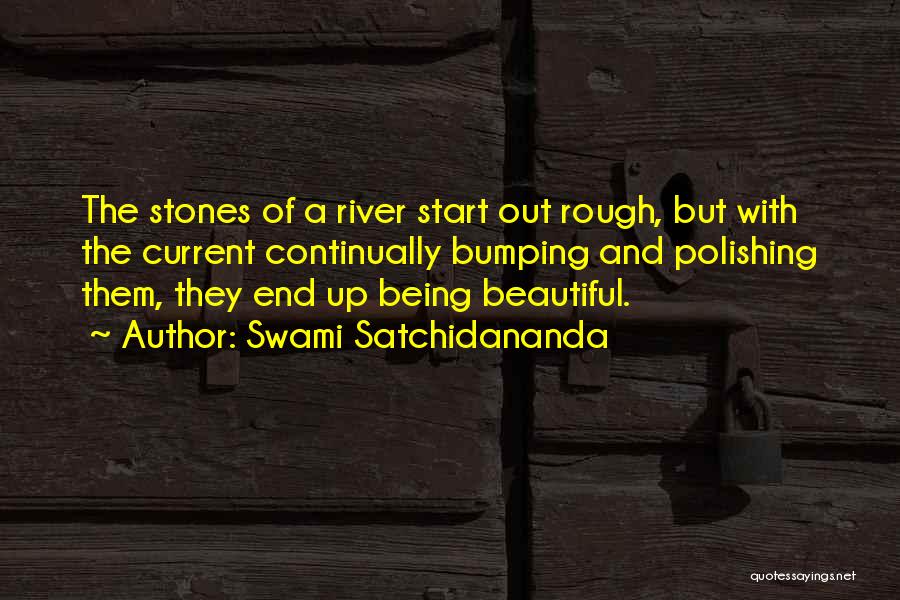 Swami Satchidananda Quotes: The Stones Of A River Start Out Rough, But With The Current Continually Bumping And Polishing Them, They End Up