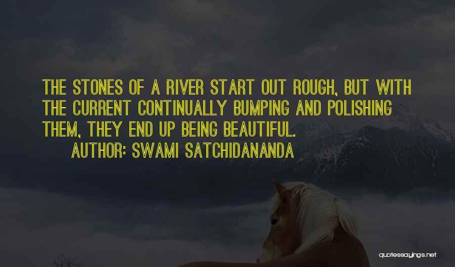 Swami Satchidananda Quotes: The Stones Of A River Start Out Rough, But With The Current Continually Bumping And Polishing Them, They End Up