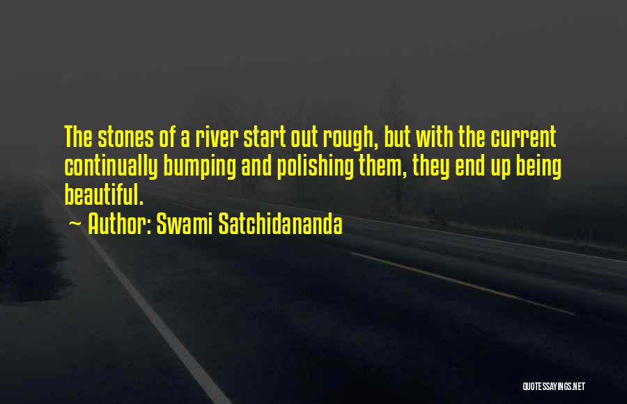 Swami Satchidananda Quotes: The Stones Of A River Start Out Rough, But With The Current Continually Bumping And Polishing Them, They End Up