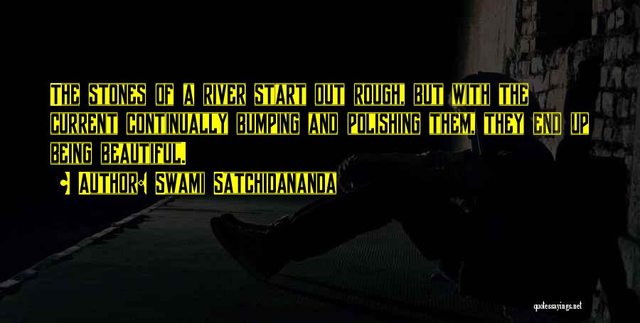 Swami Satchidananda Quotes: The Stones Of A River Start Out Rough, But With The Current Continually Bumping And Polishing Them, They End Up