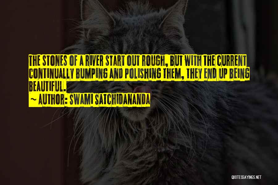 Swami Satchidananda Quotes: The Stones Of A River Start Out Rough, But With The Current Continually Bumping And Polishing Them, They End Up