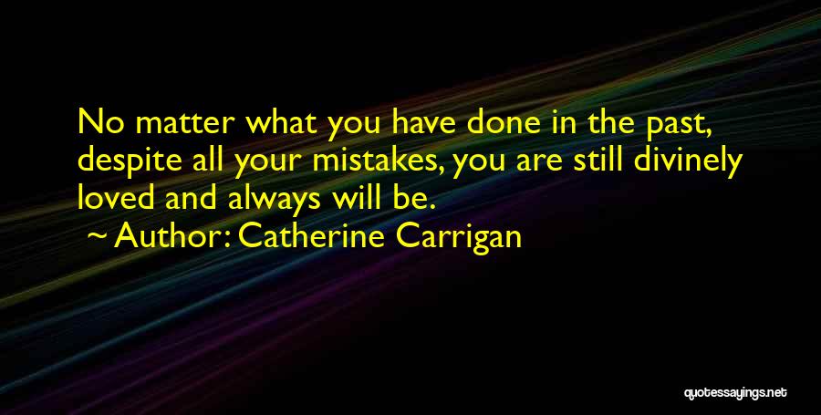 Catherine Carrigan Quotes: No Matter What You Have Done In The Past, Despite All Your Mistakes, You Are Still Divinely Loved And Always